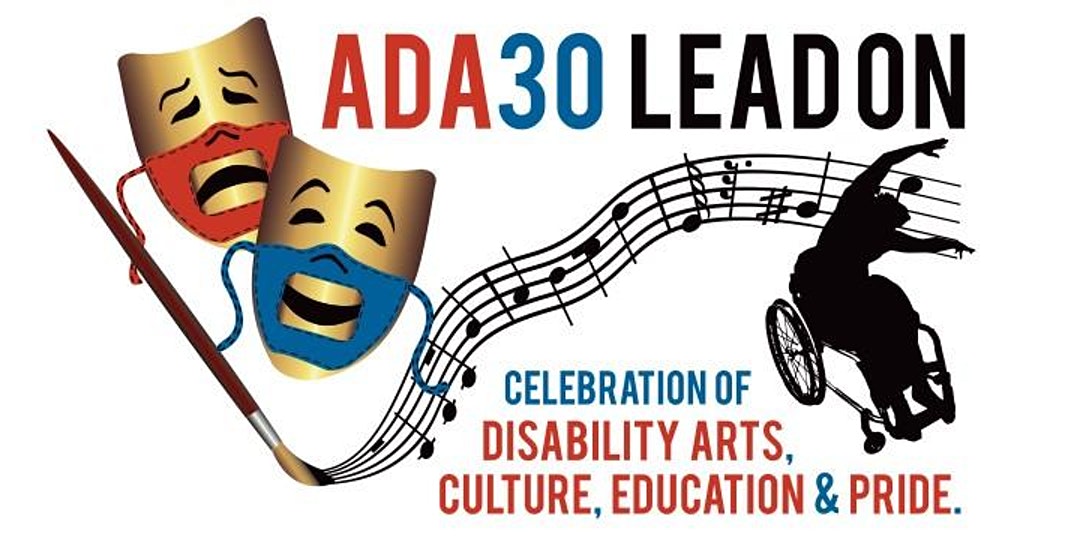 Gold comedy and tragedy masks with clear-panel face masks for lip-reading, showing the smile of comedy and the frown of tragedy; a paint brush is painting a musical staff that ends with a dancer using a wheelchair. The words ADA30 LEAD ON at the top, with Celebration of Disability Arts, Culture, Education & Pride underneath